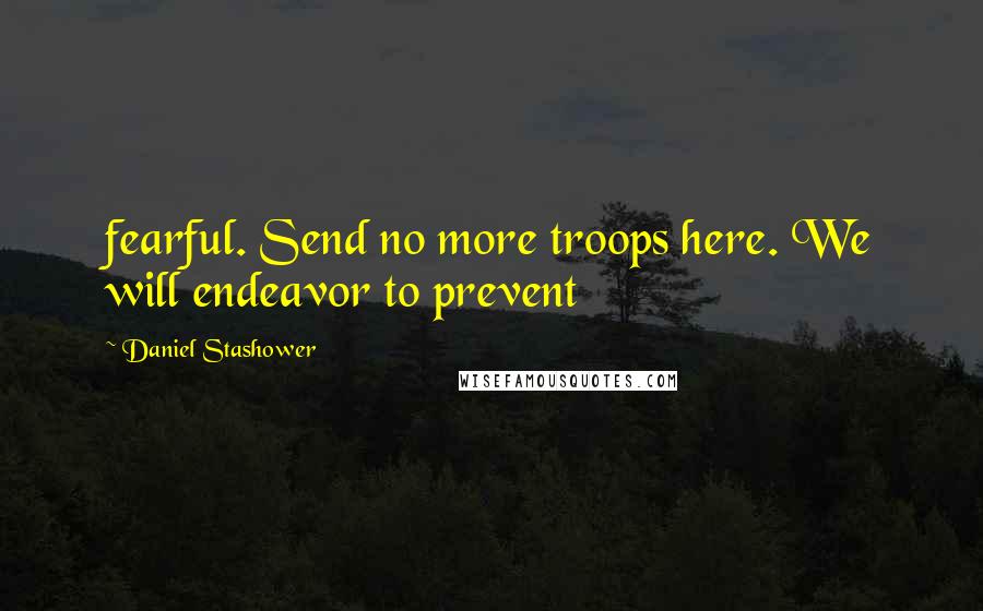 Daniel Stashower Quotes: fearful. Send no more troops here. We will endeavor to prevent