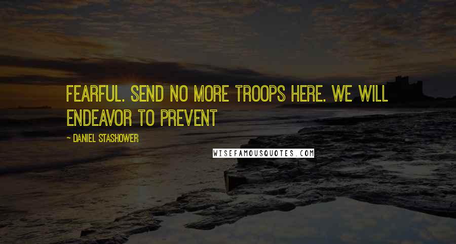 Daniel Stashower Quotes: fearful. Send no more troops here. We will endeavor to prevent