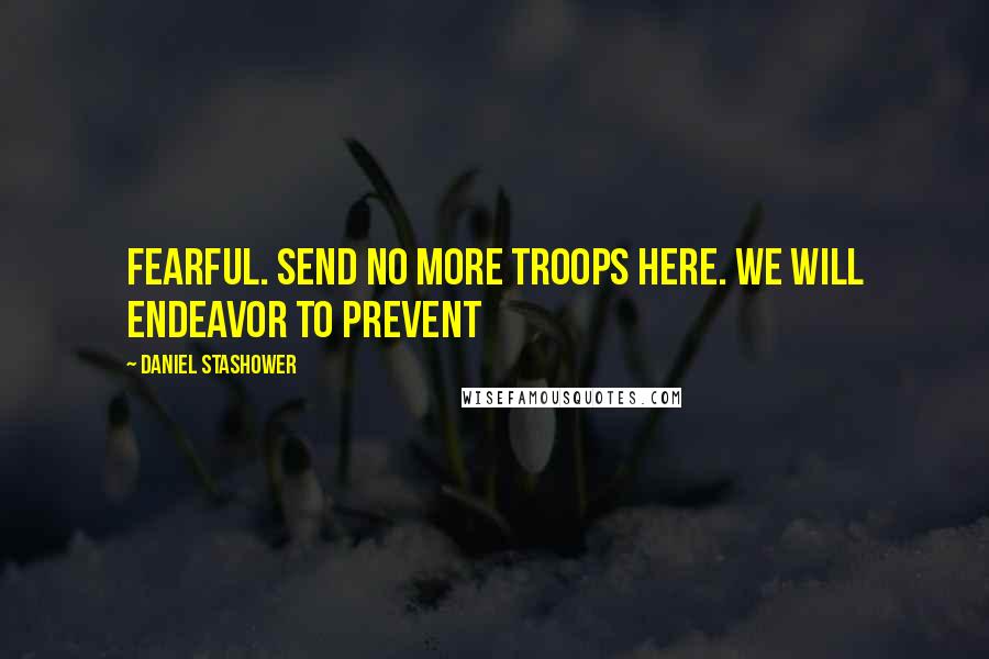 Daniel Stashower Quotes: fearful. Send no more troops here. We will endeavor to prevent