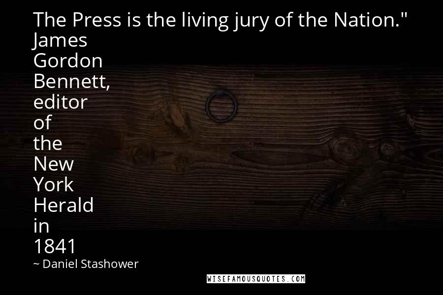 Daniel Stashower Quotes: The Press is the living jury of the Nation." James Gordon Bennett, editor of the New York Herald in 1841