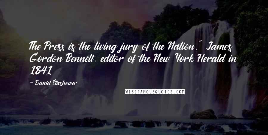 Daniel Stashower Quotes: The Press is the living jury of the Nation." James Gordon Bennett, editor of the New York Herald in 1841