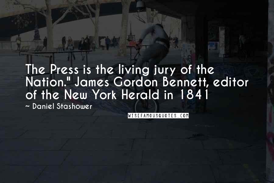Daniel Stashower Quotes: The Press is the living jury of the Nation." James Gordon Bennett, editor of the New York Herald in 1841