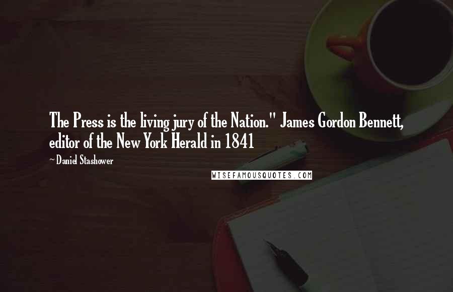 Daniel Stashower Quotes: The Press is the living jury of the Nation." James Gordon Bennett, editor of the New York Herald in 1841