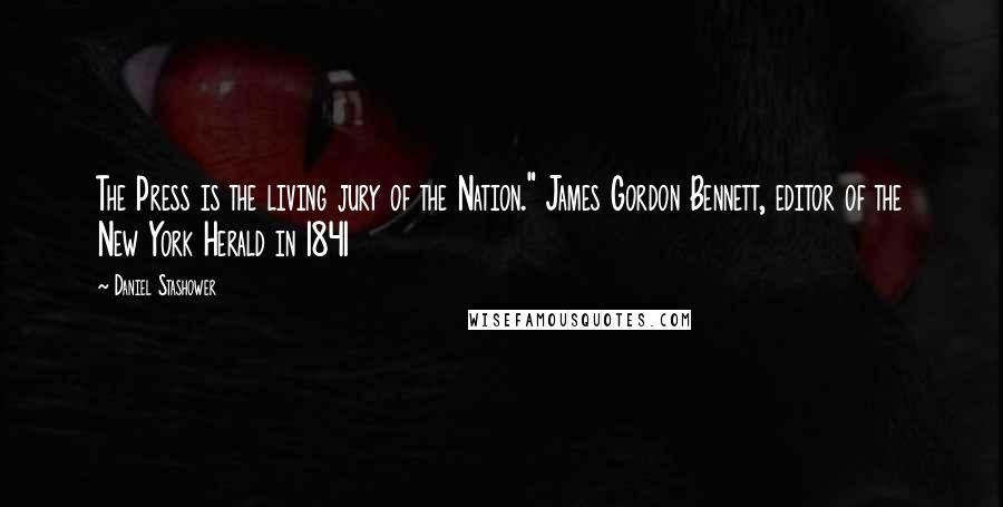 Daniel Stashower Quotes: The Press is the living jury of the Nation." James Gordon Bennett, editor of the New York Herald in 1841