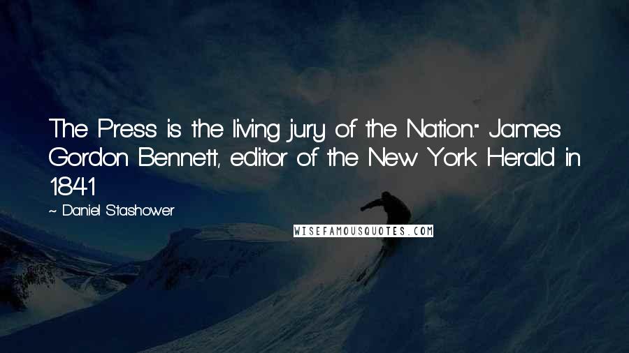 Daniel Stashower Quotes: The Press is the living jury of the Nation." James Gordon Bennett, editor of the New York Herald in 1841