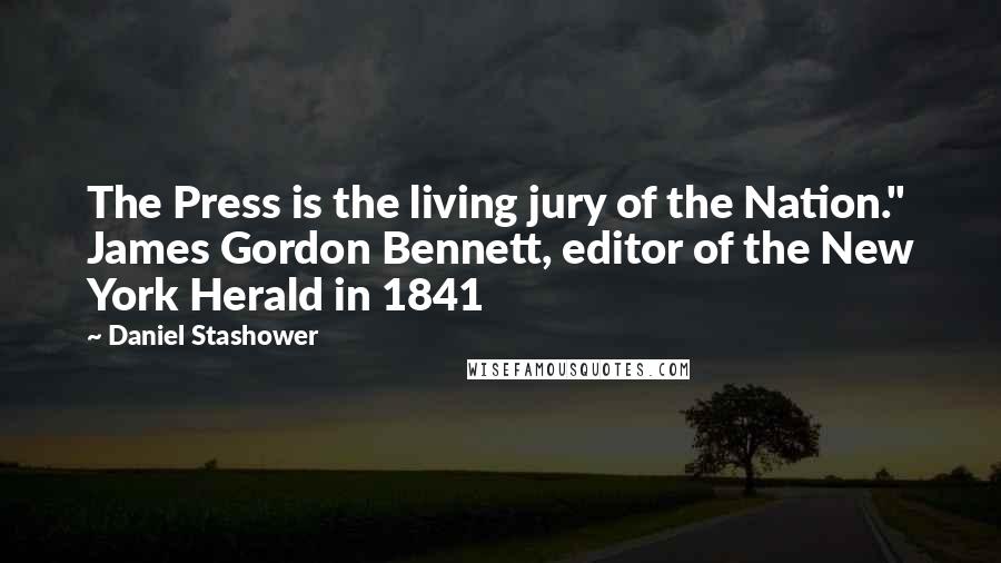 Daniel Stashower Quotes: The Press is the living jury of the Nation." James Gordon Bennett, editor of the New York Herald in 1841