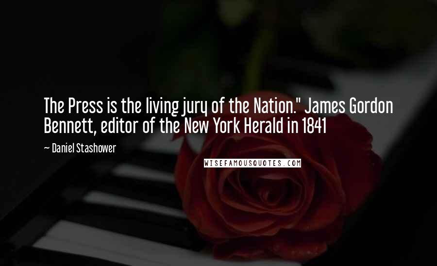 Daniel Stashower Quotes: The Press is the living jury of the Nation." James Gordon Bennett, editor of the New York Herald in 1841
