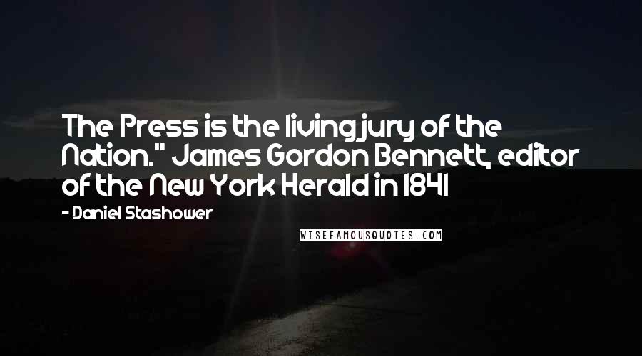 Daniel Stashower Quotes: The Press is the living jury of the Nation." James Gordon Bennett, editor of the New York Herald in 1841