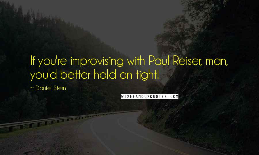 Daniel Stern Quotes: If you're improvising with Paul Reiser, man, you'd better hold on tight!