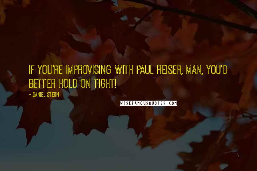 Daniel Stern Quotes: If you're improvising with Paul Reiser, man, you'd better hold on tight!