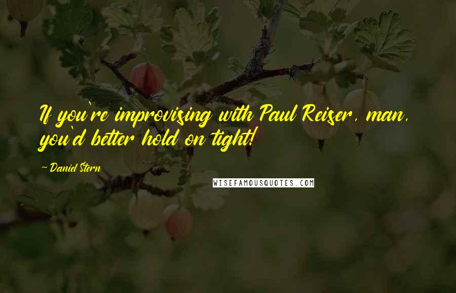 Daniel Stern Quotes: If you're improvising with Paul Reiser, man, you'd better hold on tight!