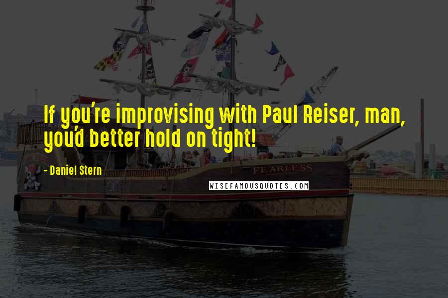 Daniel Stern Quotes: If you're improvising with Paul Reiser, man, you'd better hold on tight!