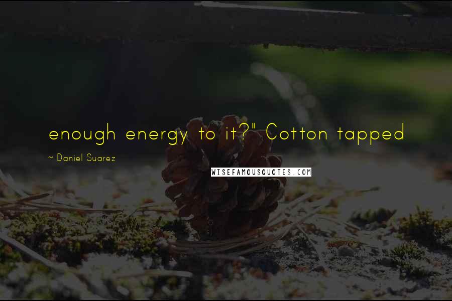 Daniel Suarez Quotes: enough energy to it?" Cotton tapped