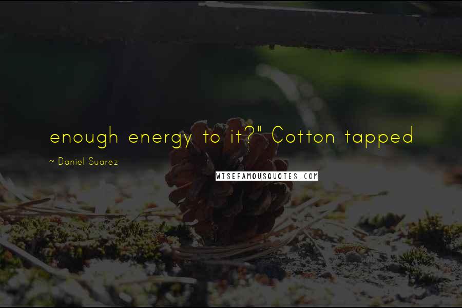 Daniel Suarez Quotes: enough energy to it?" Cotton tapped