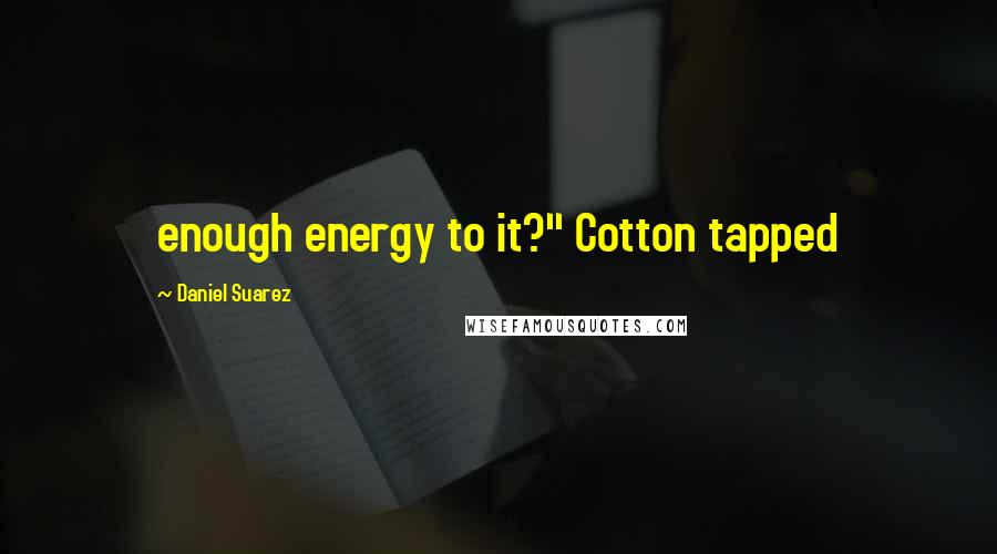 Daniel Suarez Quotes: enough energy to it?" Cotton tapped