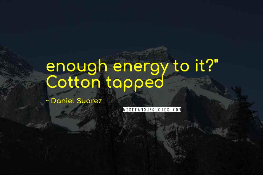 Daniel Suarez Quotes: enough energy to it?" Cotton tapped