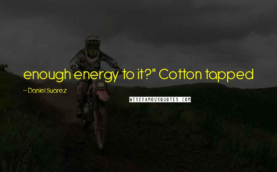 Daniel Suarez Quotes: enough energy to it?" Cotton tapped