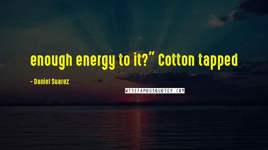 Daniel Suarez Quotes: enough energy to it?" Cotton tapped