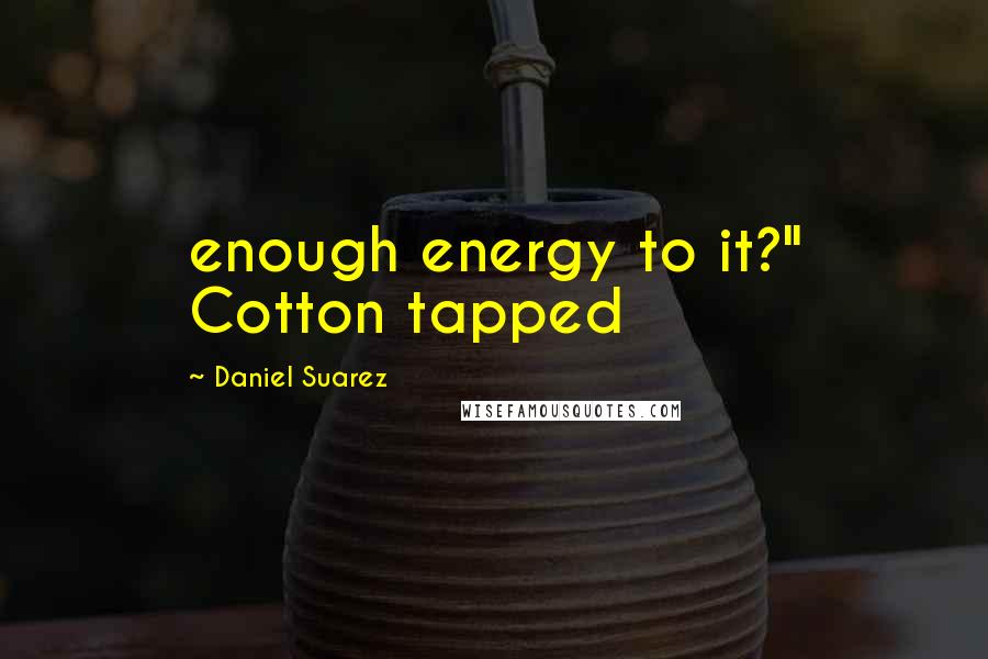 Daniel Suarez Quotes: enough energy to it?" Cotton tapped