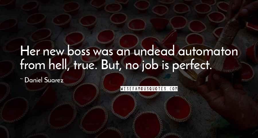 Daniel Suarez Quotes: Her new boss was an undead automaton from hell, true. But, no job is perfect.