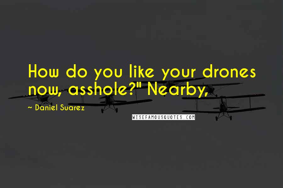 Daniel Suarez Quotes: How do you like your drones now, asshole?" Nearby,