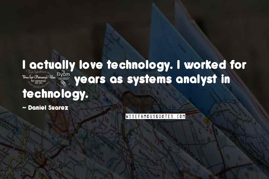 Daniel Suarez Quotes: I actually love technology. I worked for 18 years as systems analyst in technology.
