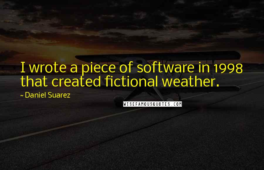 Daniel Suarez Quotes: I wrote a piece of software in 1998 that created fictional weather.