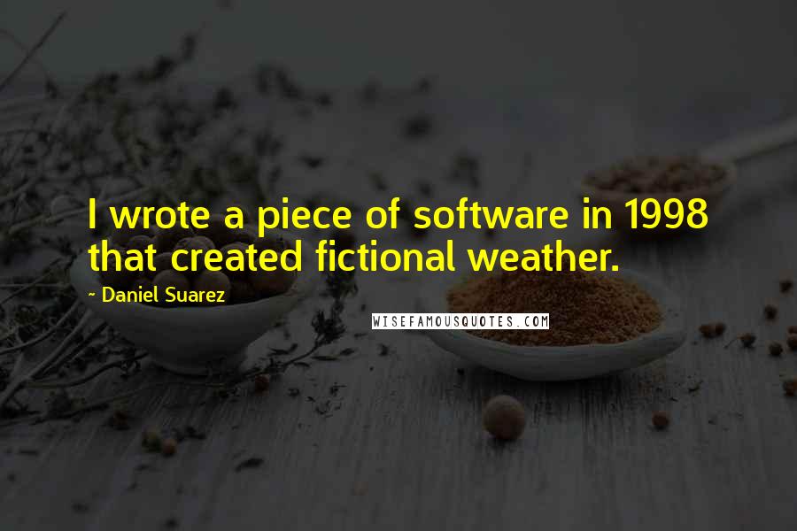 Daniel Suarez Quotes: I wrote a piece of software in 1998 that created fictional weather.