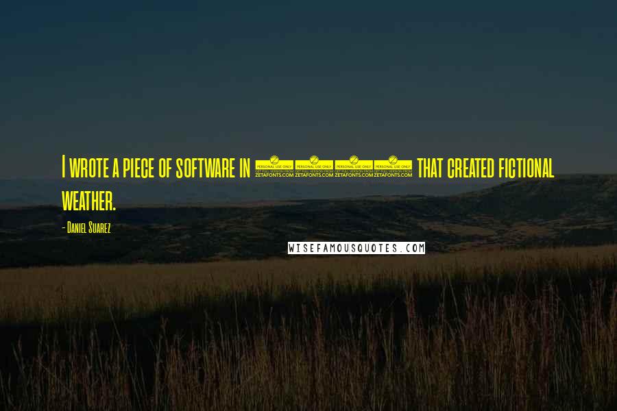 Daniel Suarez Quotes: I wrote a piece of software in 1998 that created fictional weather.