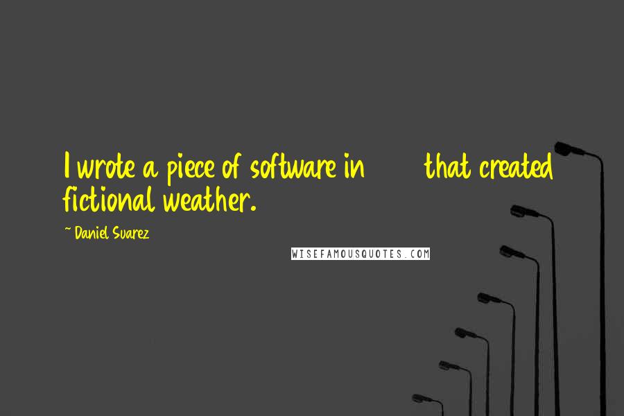 Daniel Suarez Quotes: I wrote a piece of software in 1998 that created fictional weather.
