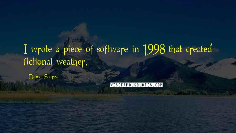 Daniel Suarez Quotes: I wrote a piece of software in 1998 that created fictional weather.