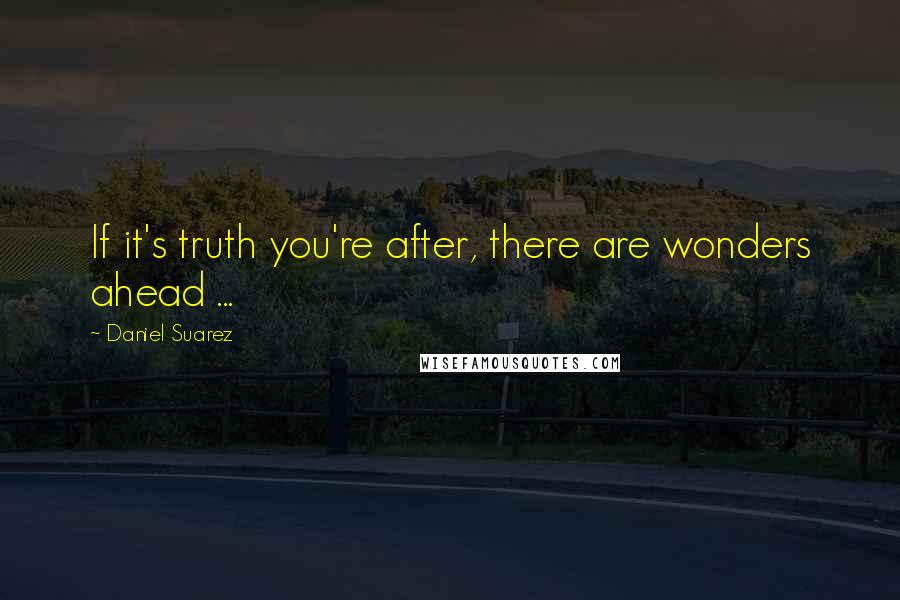 Daniel Suarez Quotes: If it's truth you're after, there are wonders ahead ...