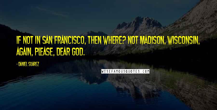 Daniel Suarez Quotes: If not in San Francisco, then where? Not Madison, Wisconsin, again, please, dear God.