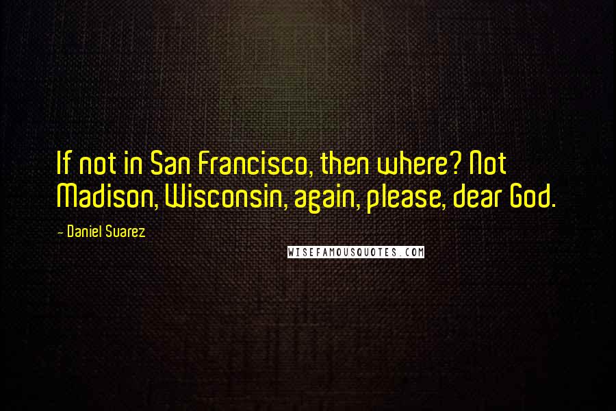 Daniel Suarez Quotes: If not in San Francisco, then where? Not Madison, Wisconsin, again, please, dear God.