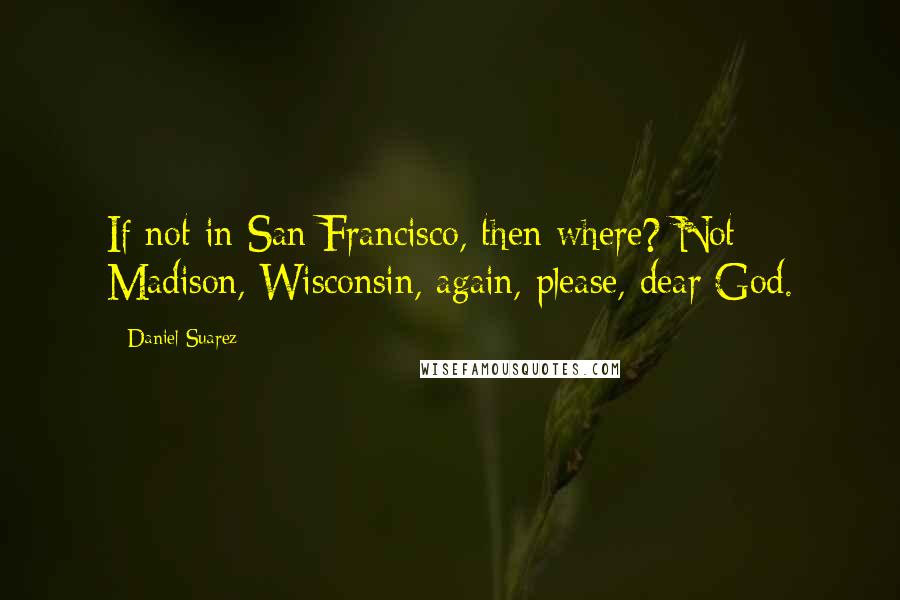 Daniel Suarez Quotes: If not in San Francisco, then where? Not Madison, Wisconsin, again, please, dear God.