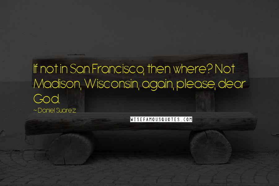 Daniel Suarez Quotes: If not in San Francisco, then where? Not Madison, Wisconsin, again, please, dear God.