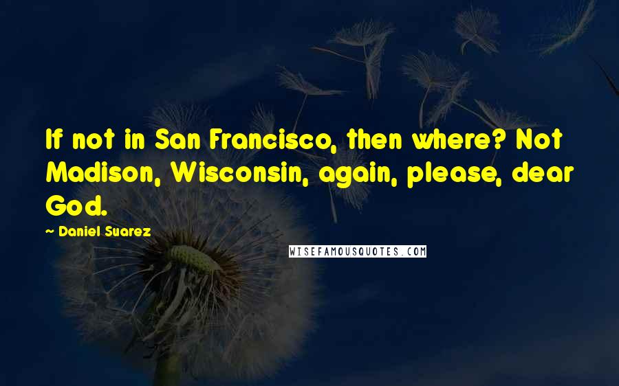 Daniel Suarez Quotes: If not in San Francisco, then where? Not Madison, Wisconsin, again, please, dear God.