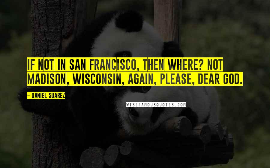 Daniel Suarez Quotes: If not in San Francisco, then where? Not Madison, Wisconsin, again, please, dear God.