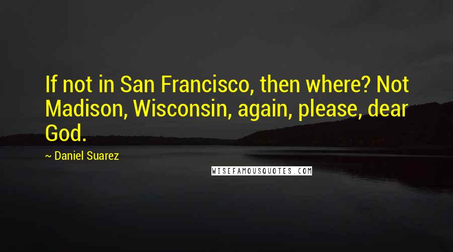 Daniel Suarez Quotes: If not in San Francisco, then where? Not Madison, Wisconsin, again, please, dear God.