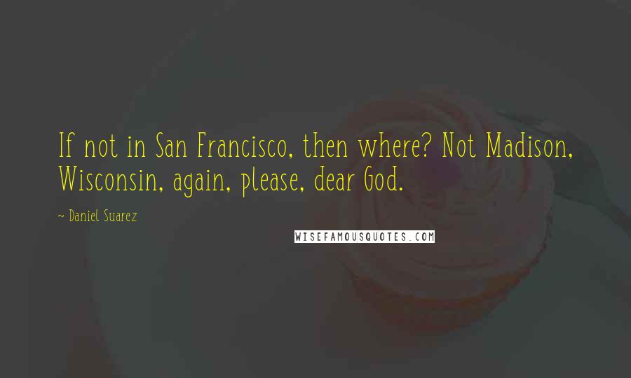 Daniel Suarez Quotes: If not in San Francisco, then where? Not Madison, Wisconsin, again, please, dear God.