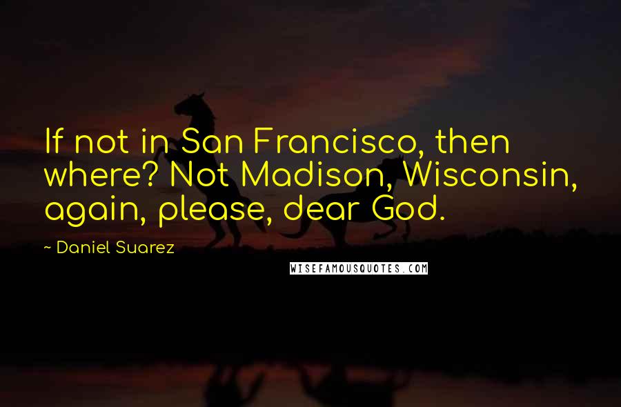 Daniel Suarez Quotes: If not in San Francisco, then where? Not Madison, Wisconsin, again, please, dear God.