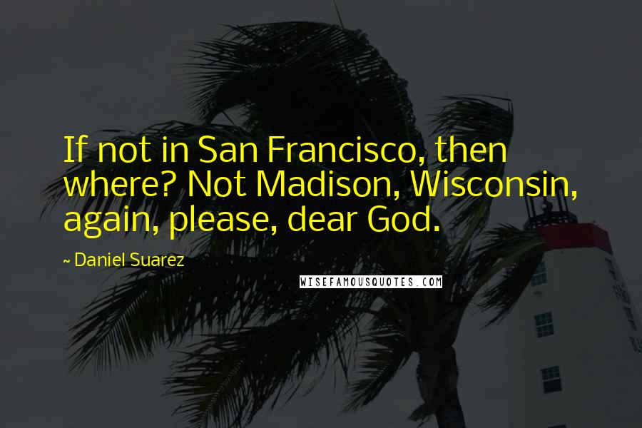 Daniel Suarez Quotes: If not in San Francisco, then where? Not Madison, Wisconsin, again, please, dear God.