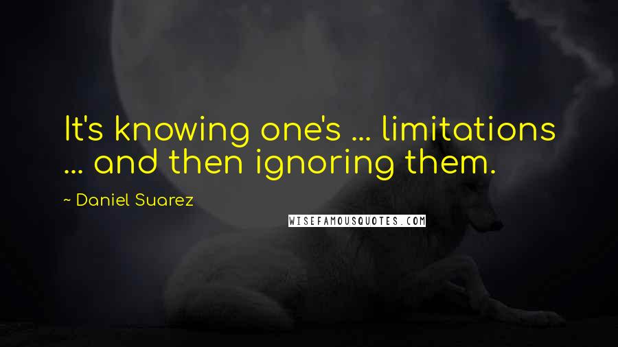 Daniel Suarez Quotes: It's knowing one's ... limitations ... and then ignoring them.