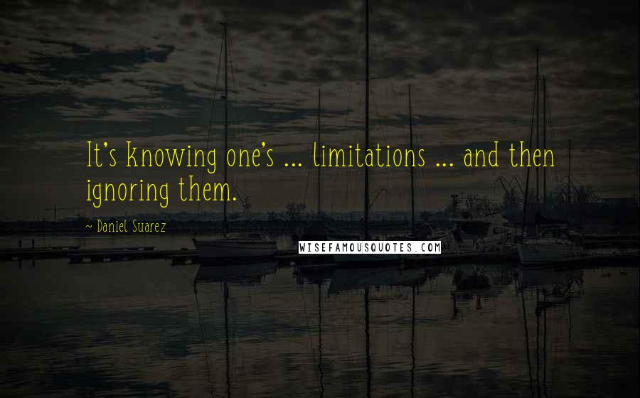 Daniel Suarez Quotes: It's knowing one's ... limitations ... and then ignoring them.