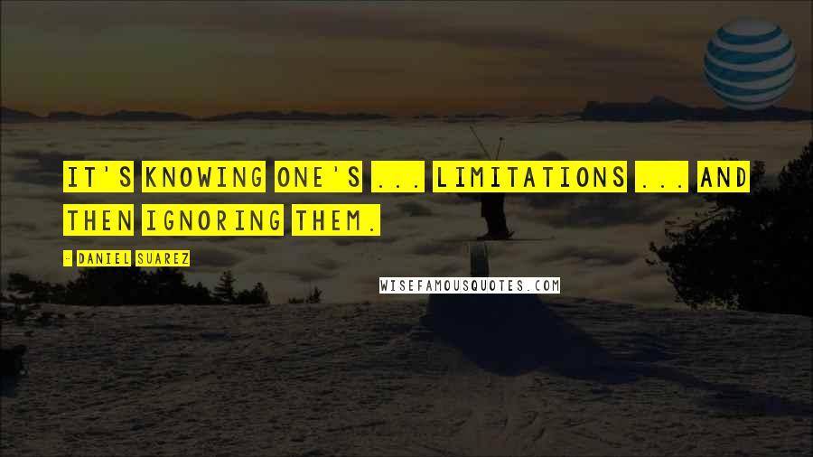 Daniel Suarez Quotes: It's knowing one's ... limitations ... and then ignoring them.