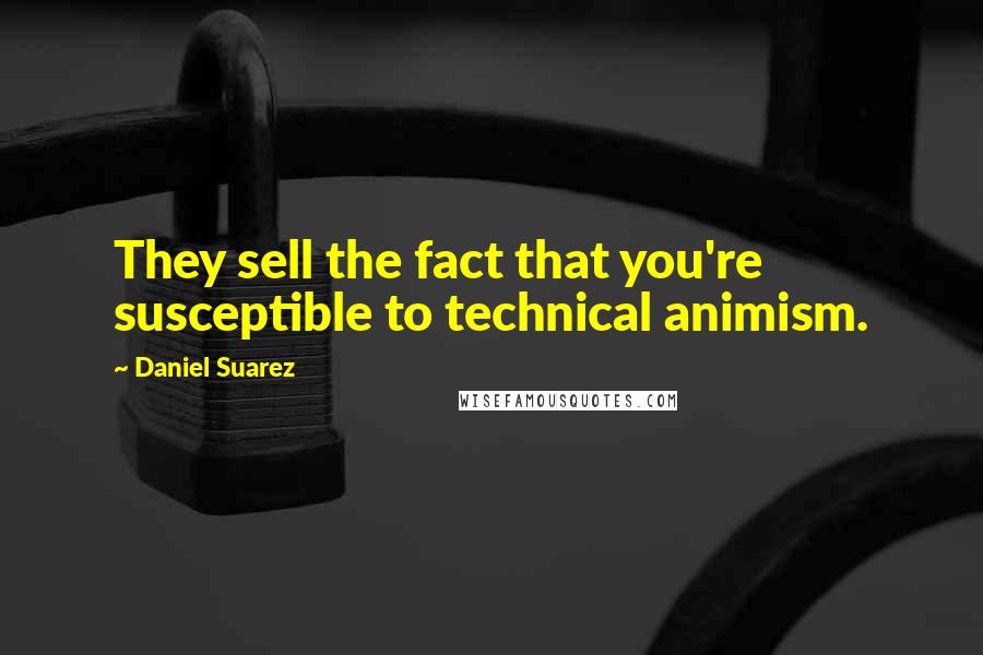 Daniel Suarez Quotes: They sell the fact that you're susceptible to technical animism.