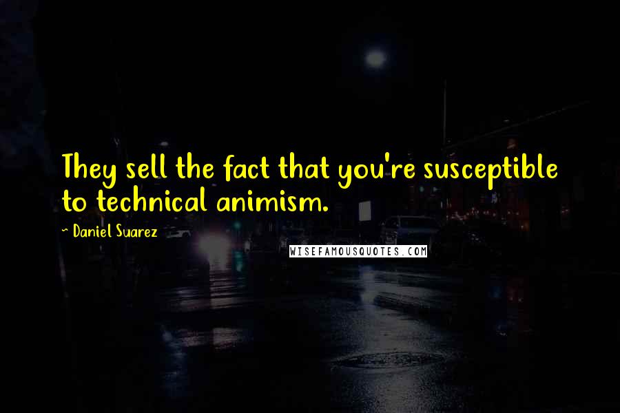 Daniel Suarez Quotes: They sell the fact that you're susceptible to technical animism.