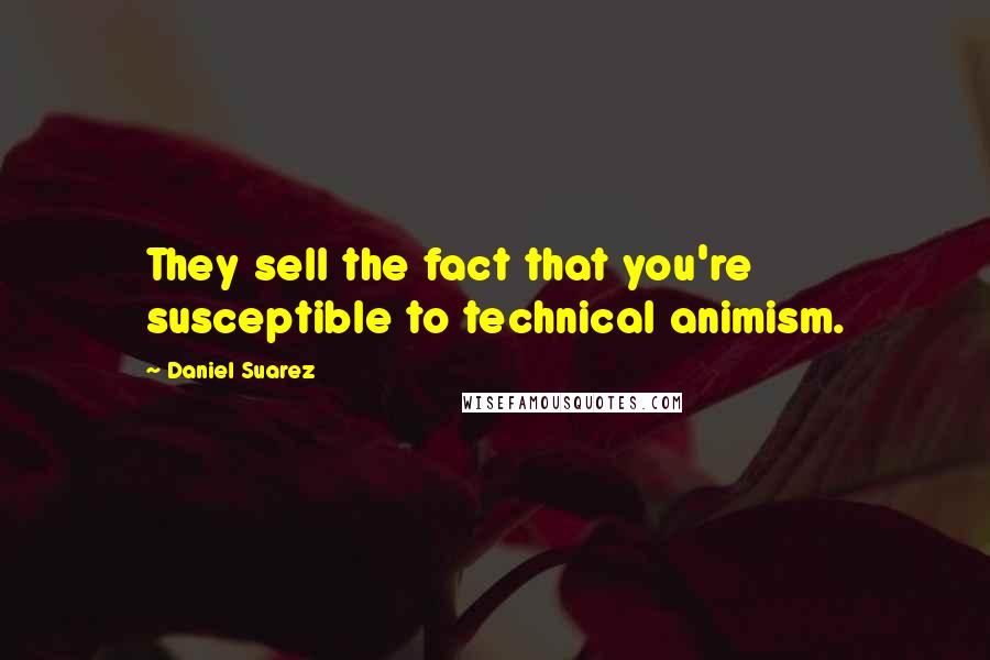 Daniel Suarez Quotes: They sell the fact that you're susceptible to technical animism.