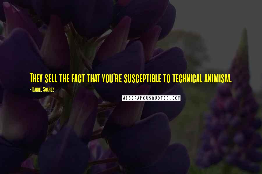 Daniel Suarez Quotes: They sell the fact that you're susceptible to technical animism.