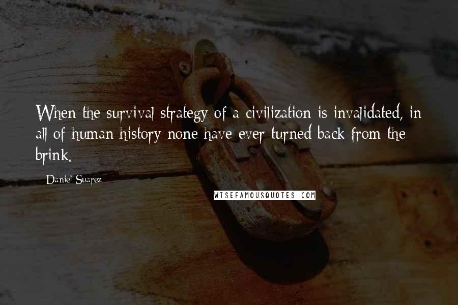 Daniel Suarez Quotes: When the survival strategy of a civilization is invalidated, in all of human history none have ever turned back from the brink.